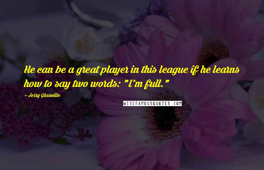 Jerry Glanville Quotes: He can be a great player in this league if he learns how to say two words: "I'm full."