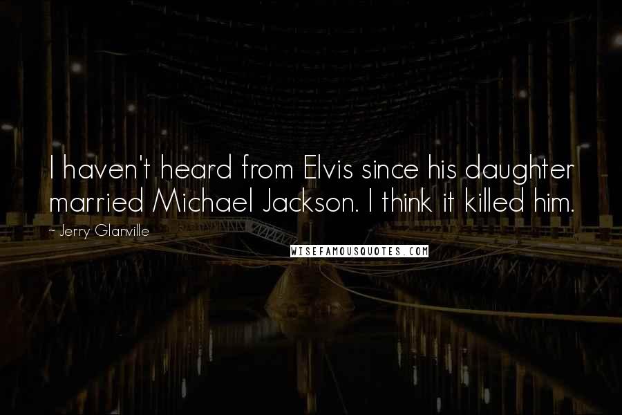 Jerry Glanville Quotes: I haven't heard from Elvis since his daughter married Michael Jackson. I think it killed him.