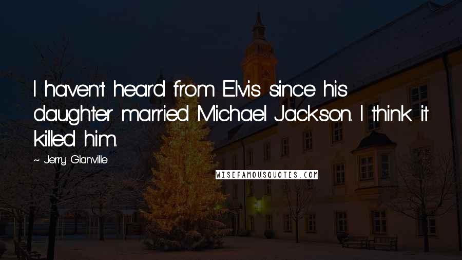 Jerry Glanville Quotes: I haven't heard from Elvis since his daughter married Michael Jackson. I think it killed him.