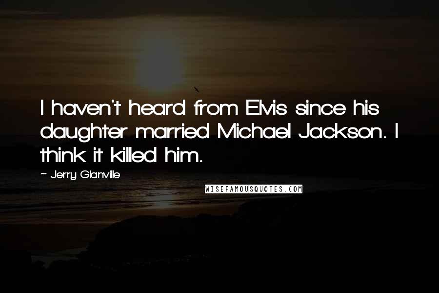 Jerry Glanville Quotes: I haven't heard from Elvis since his daughter married Michael Jackson. I think it killed him.