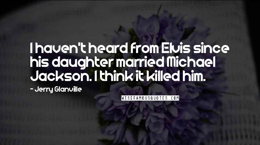Jerry Glanville Quotes: I haven't heard from Elvis since his daughter married Michael Jackson. I think it killed him.