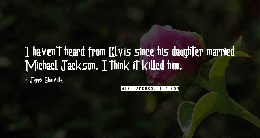 Jerry Glanville Quotes: I haven't heard from Elvis since his daughter married Michael Jackson. I think it killed him.