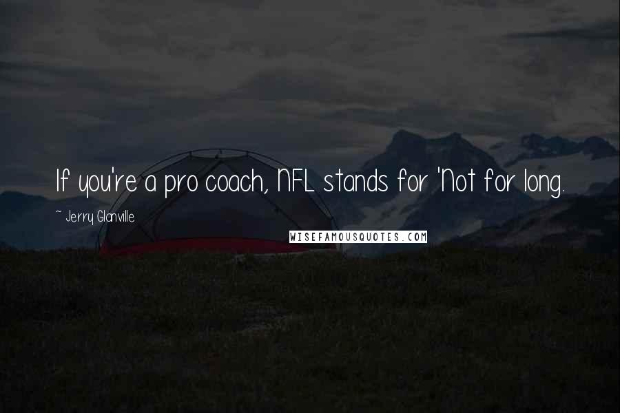 Jerry Glanville Quotes: If you're a pro coach, NFL stands for 'Not for long.