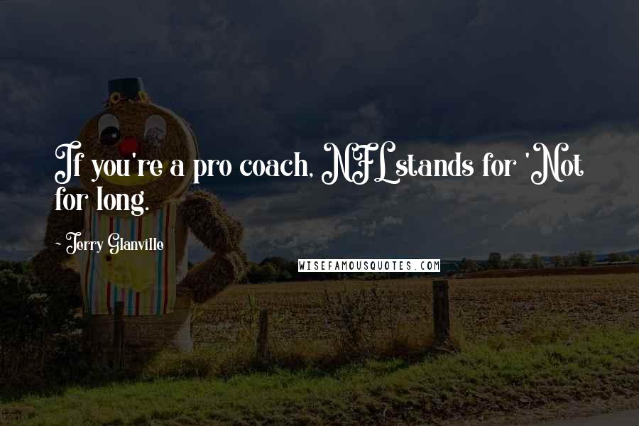 Jerry Glanville Quotes: If you're a pro coach, NFL stands for 'Not for long.
