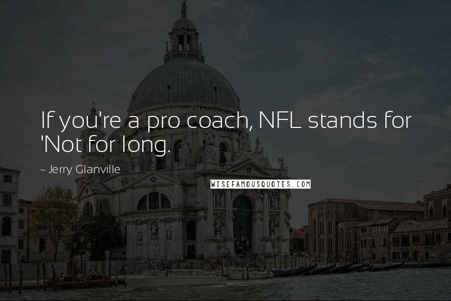 Jerry Glanville Quotes: If you're a pro coach, NFL stands for 'Not for long.