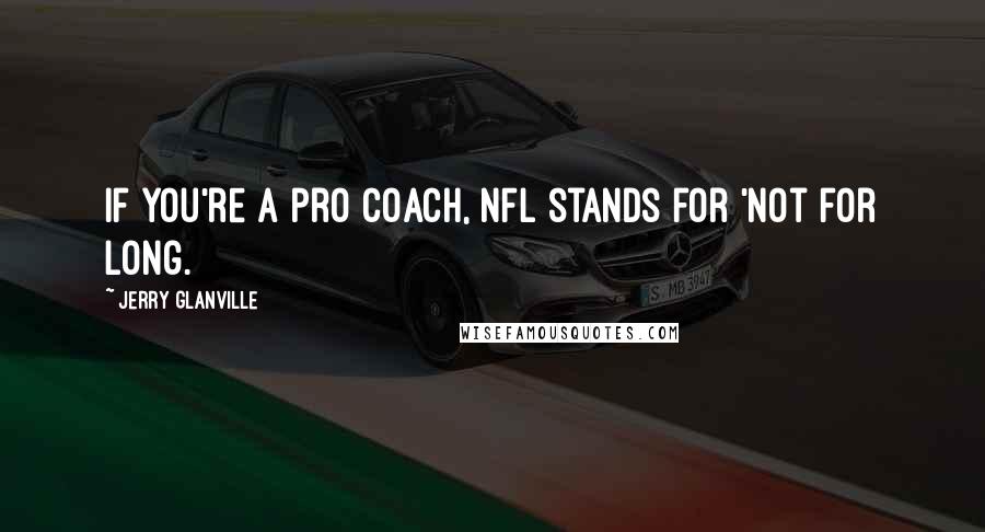 Jerry Glanville Quotes: If you're a pro coach, NFL stands for 'Not for long.