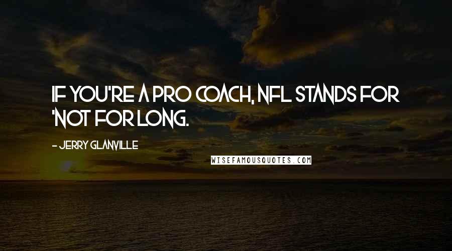 Jerry Glanville Quotes: If you're a pro coach, NFL stands for 'Not for long.