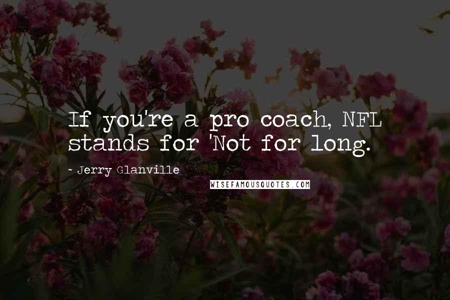 Jerry Glanville Quotes: If you're a pro coach, NFL stands for 'Not for long.