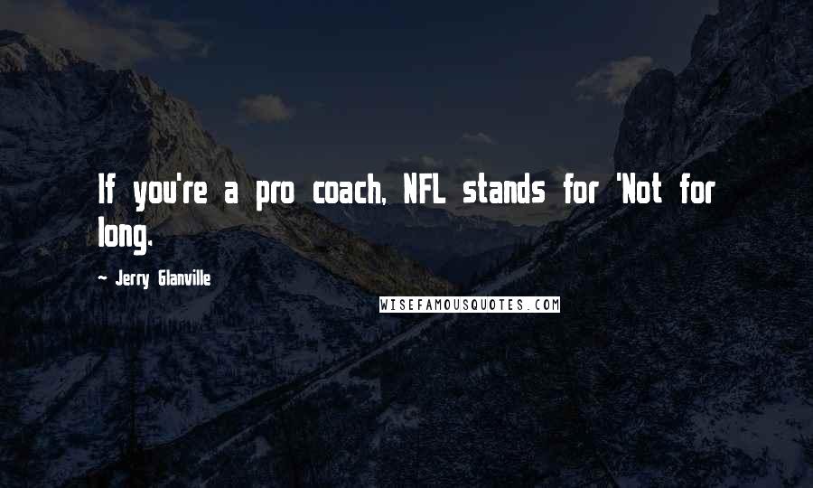 Jerry Glanville Quotes: If you're a pro coach, NFL stands for 'Not for long.