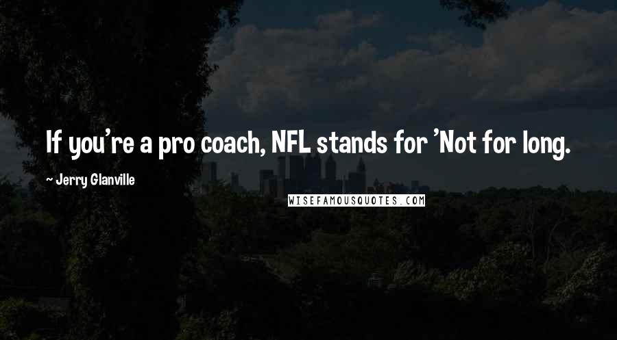 Jerry Glanville Quotes: If you're a pro coach, NFL stands for 'Not for long.