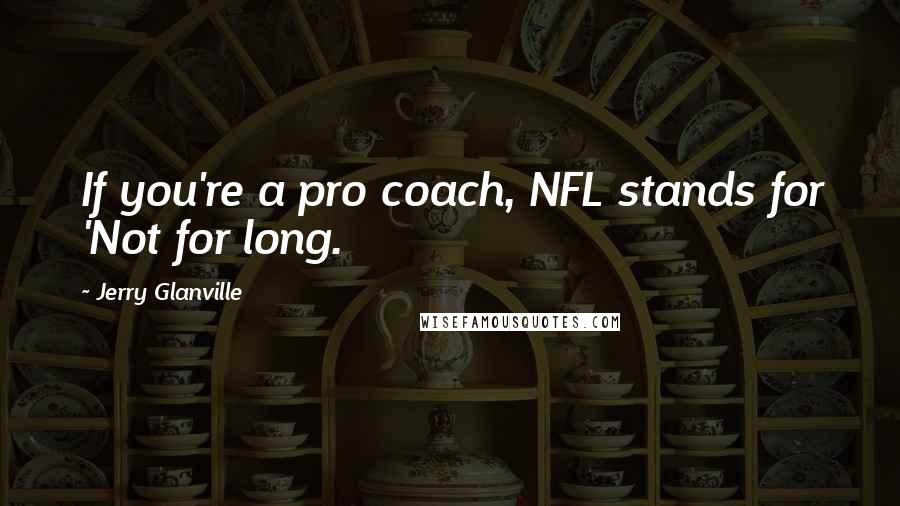 Jerry Glanville Quotes: If you're a pro coach, NFL stands for 'Not for long.