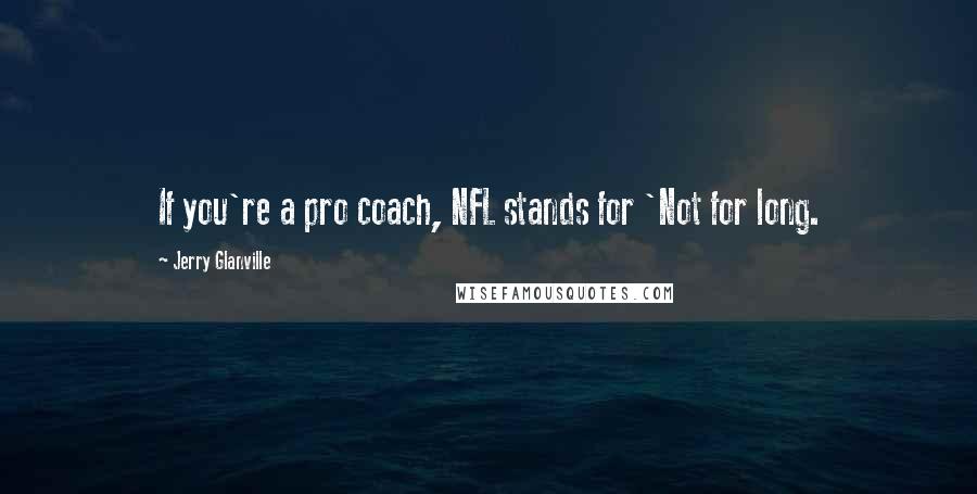 Jerry Glanville Quotes: If you're a pro coach, NFL stands for 'Not for long.