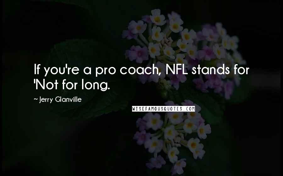 Jerry Glanville Quotes: If you're a pro coach, NFL stands for 'Not for long.