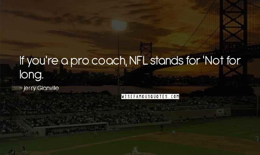 Jerry Glanville Quotes: If you're a pro coach, NFL stands for 'Not for long.