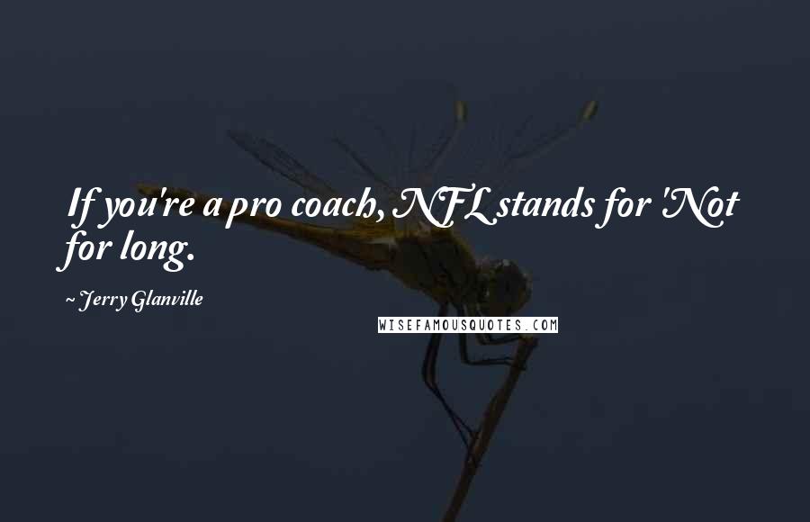 Jerry Glanville Quotes: If you're a pro coach, NFL stands for 'Not for long.