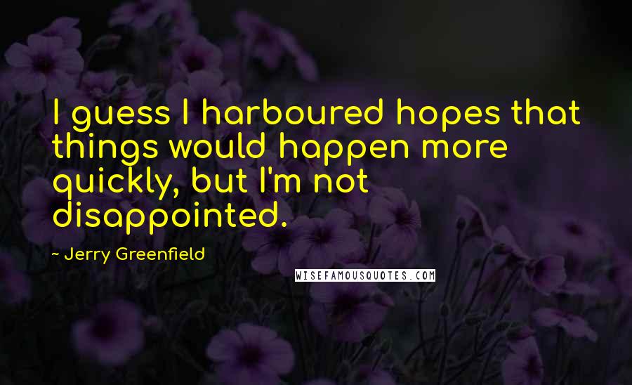 Jerry Greenfield Quotes: I guess I harboured hopes that things would happen more quickly, but I'm not disappointed.