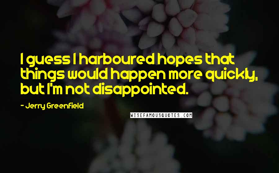 Jerry Greenfield Quotes: I guess I harboured hopes that things would happen more quickly, but I'm not disappointed.