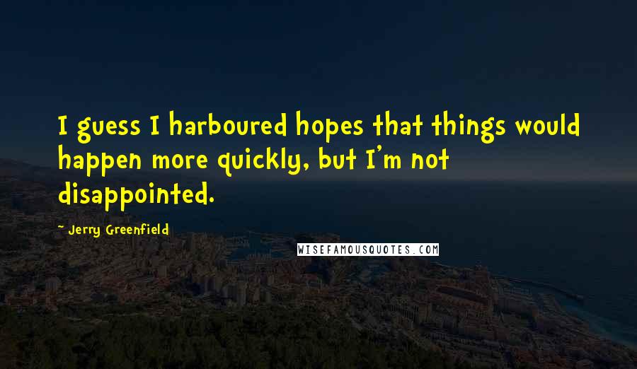 Jerry Greenfield Quotes: I guess I harboured hopes that things would happen more quickly, but I'm not disappointed.