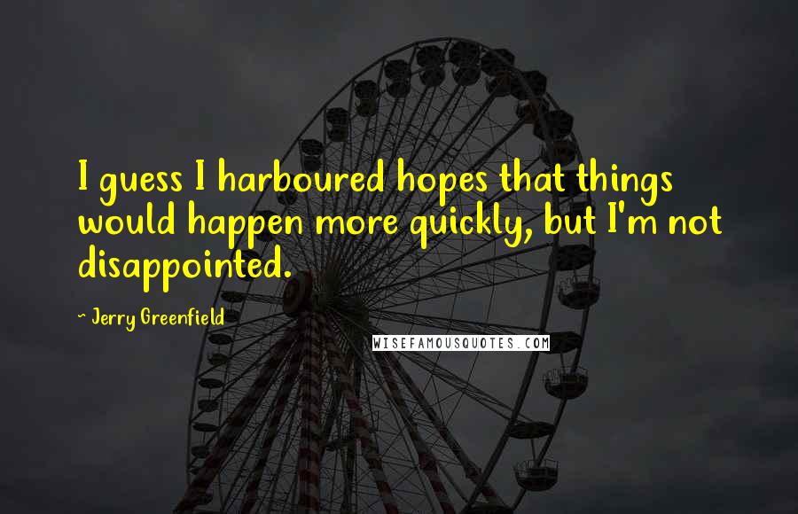 Jerry Greenfield Quotes: I guess I harboured hopes that things would happen more quickly, but I'm not disappointed.