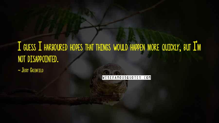 Jerry Greenfield Quotes: I guess I harboured hopes that things would happen more quickly, but I'm not disappointed.