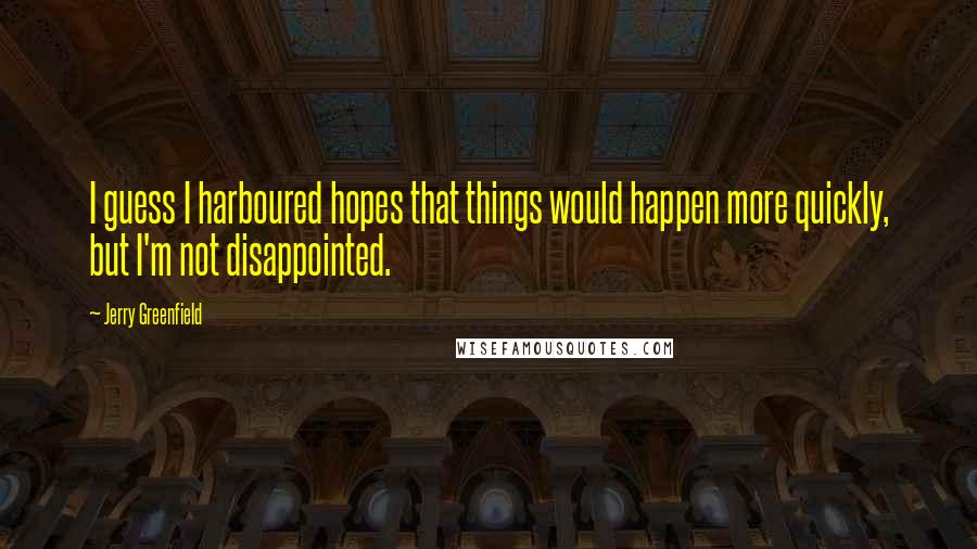 Jerry Greenfield Quotes: I guess I harboured hopes that things would happen more quickly, but I'm not disappointed.