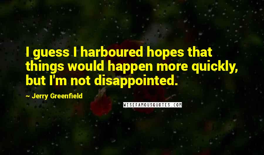 Jerry Greenfield Quotes: I guess I harboured hopes that things would happen more quickly, but I'm not disappointed.