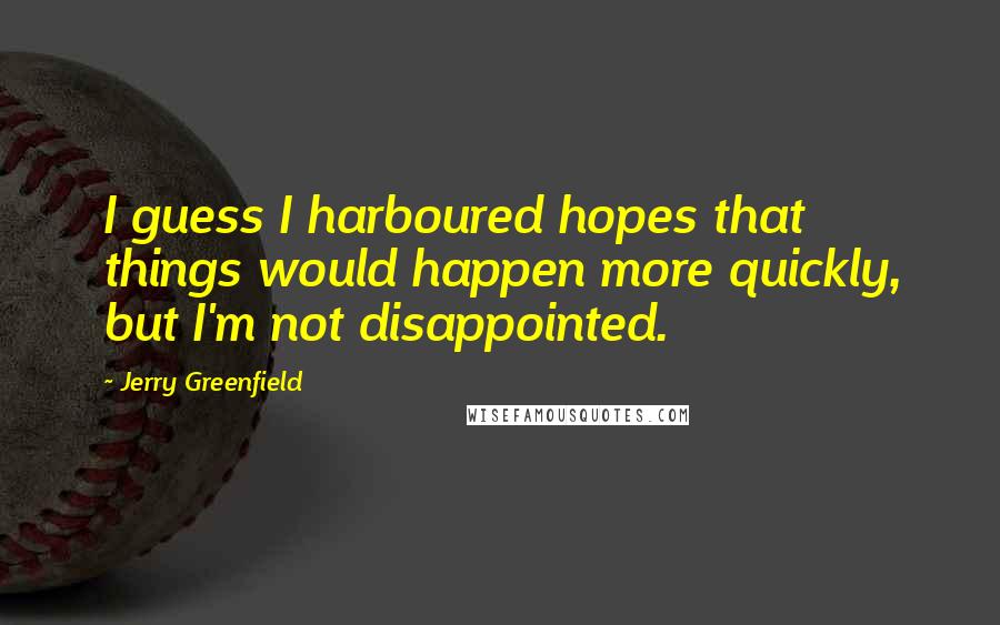 Jerry Greenfield Quotes: I guess I harboured hopes that things would happen more quickly, but I'm not disappointed.