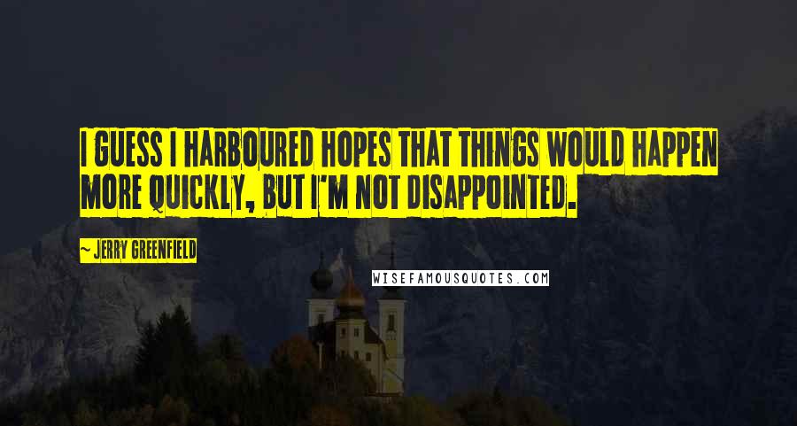 Jerry Greenfield Quotes: I guess I harboured hopes that things would happen more quickly, but I'm not disappointed.