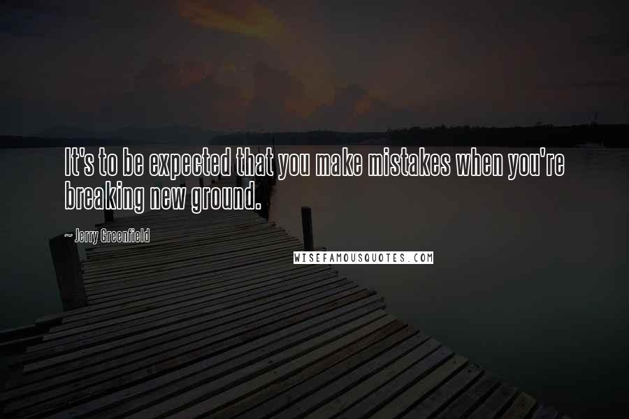 Jerry Greenfield Quotes: It's to be expected that you make mistakes when you're breaking new ground.