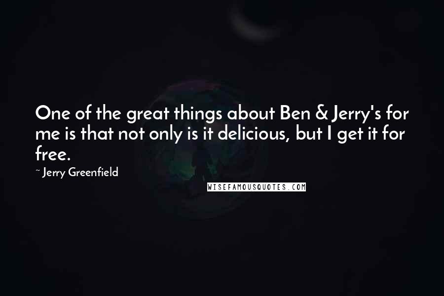 Jerry Greenfield Quotes: One of the great things about Ben & Jerry's for me is that not only is it delicious, but I get it for free.