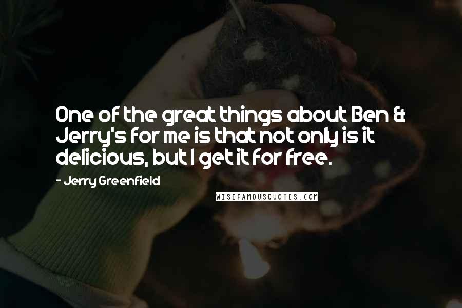 Jerry Greenfield Quotes: One of the great things about Ben & Jerry's for me is that not only is it delicious, but I get it for free.