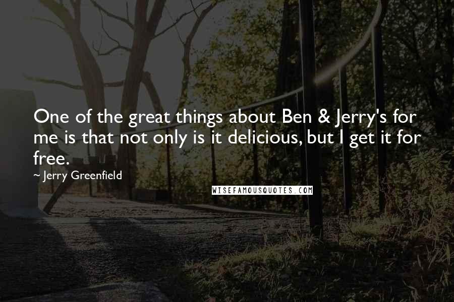 Jerry Greenfield Quotes: One of the great things about Ben & Jerry's for me is that not only is it delicious, but I get it for free.