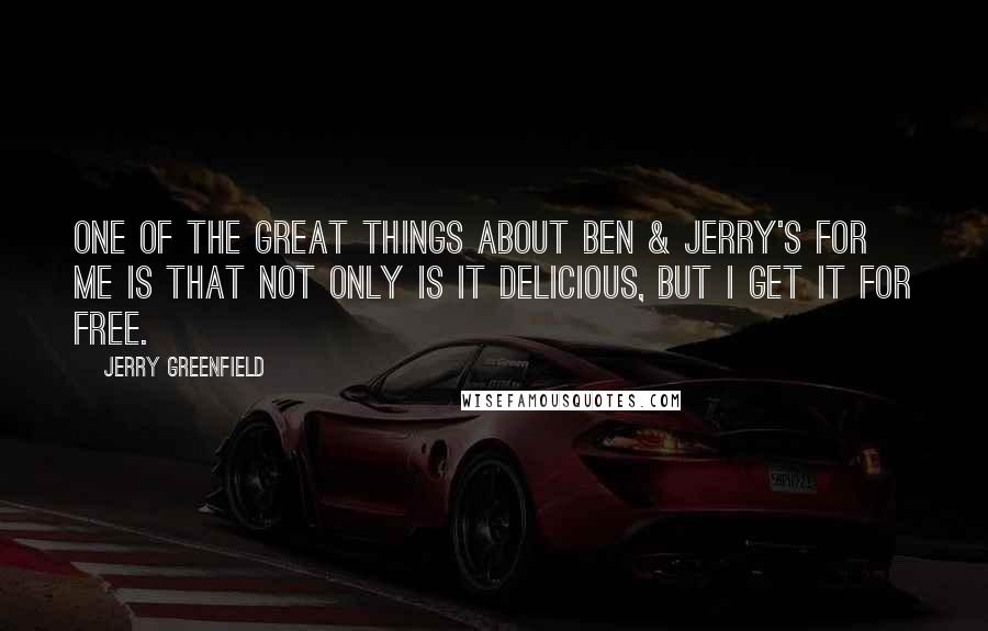 Jerry Greenfield Quotes: One of the great things about Ben & Jerry's for me is that not only is it delicious, but I get it for free.