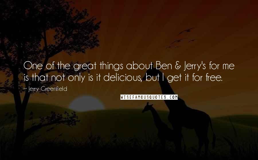 Jerry Greenfield Quotes: One of the great things about Ben & Jerry's for me is that not only is it delicious, but I get it for free.