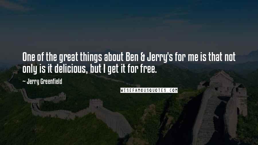 Jerry Greenfield Quotes: One of the great things about Ben & Jerry's for me is that not only is it delicious, but I get it for free.