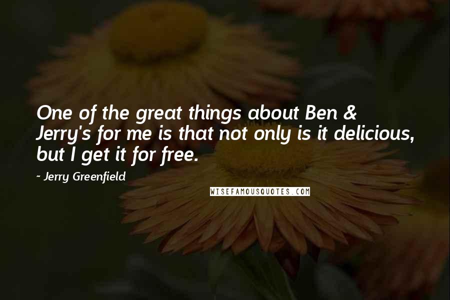 Jerry Greenfield Quotes: One of the great things about Ben & Jerry's for me is that not only is it delicious, but I get it for free.