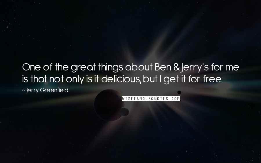 Jerry Greenfield Quotes: One of the great things about Ben & Jerry's for me is that not only is it delicious, but I get it for free.