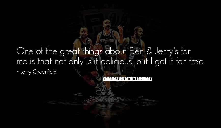 Jerry Greenfield Quotes: One of the great things about Ben & Jerry's for me is that not only is it delicious, but I get it for free.