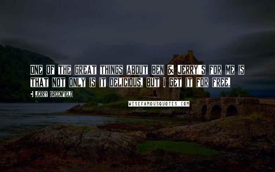 Jerry Greenfield Quotes: One of the great things about Ben & Jerry's for me is that not only is it delicious, but I get it for free.