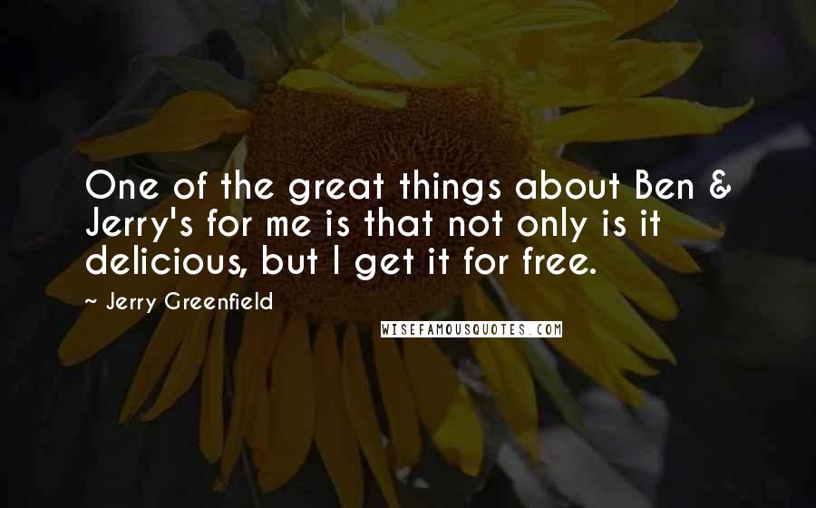 Jerry Greenfield Quotes: One of the great things about Ben & Jerry's for me is that not only is it delicious, but I get it for free.