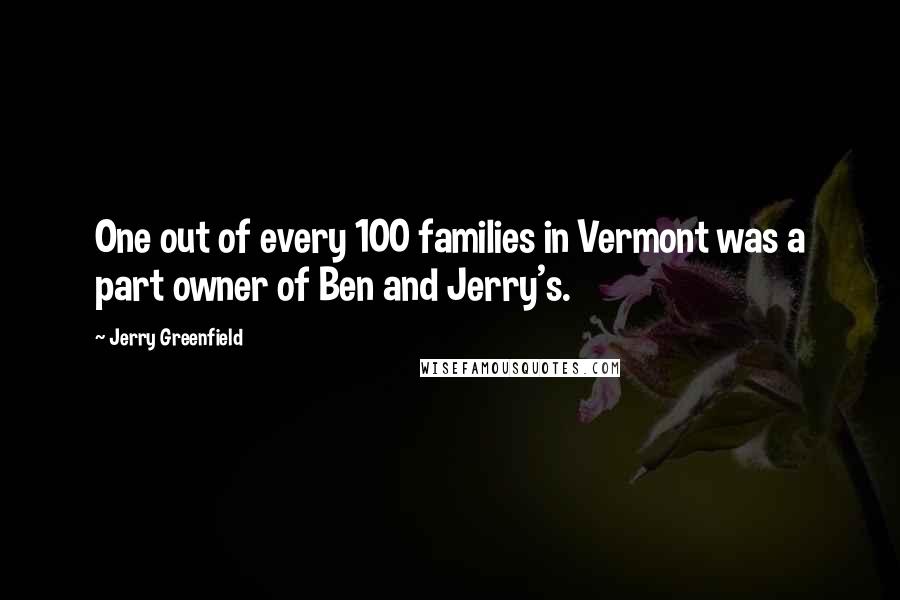 Jerry Greenfield Quotes: One out of every 100 families in Vermont was a part owner of Ben and Jerry's.