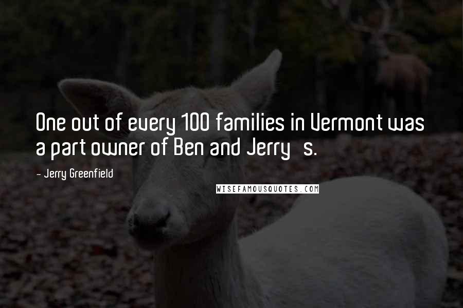 Jerry Greenfield Quotes: One out of every 100 families in Vermont was a part owner of Ben and Jerry's.