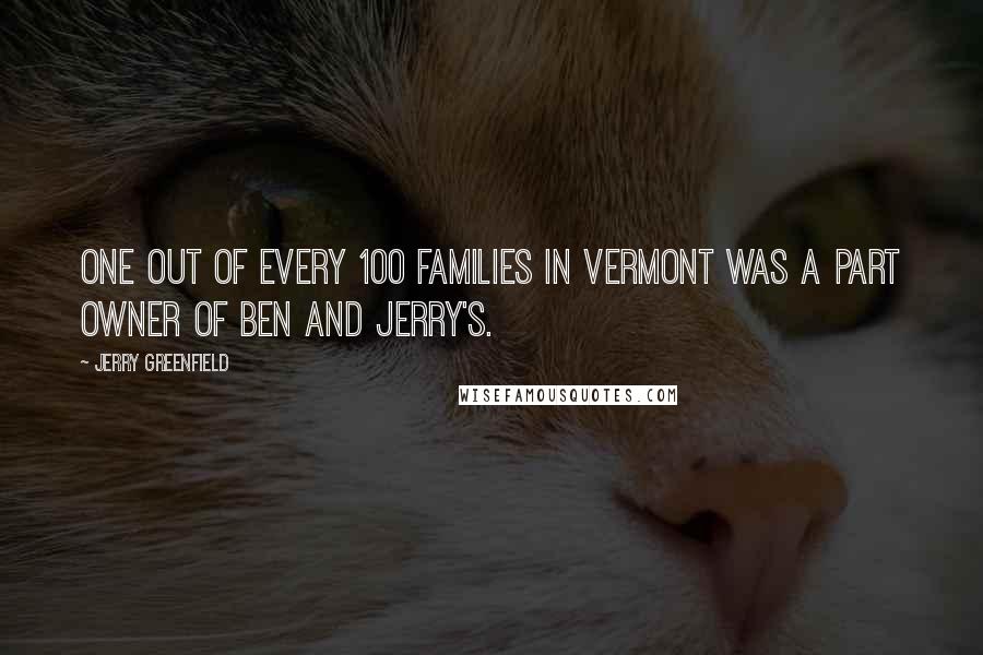 Jerry Greenfield Quotes: One out of every 100 families in Vermont was a part owner of Ben and Jerry's.