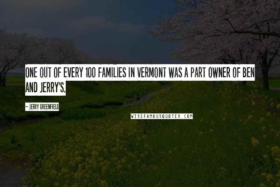 Jerry Greenfield Quotes: One out of every 100 families in Vermont was a part owner of Ben and Jerry's.