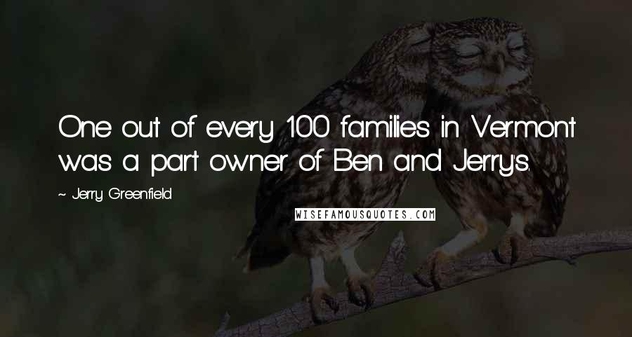 Jerry Greenfield Quotes: One out of every 100 families in Vermont was a part owner of Ben and Jerry's.