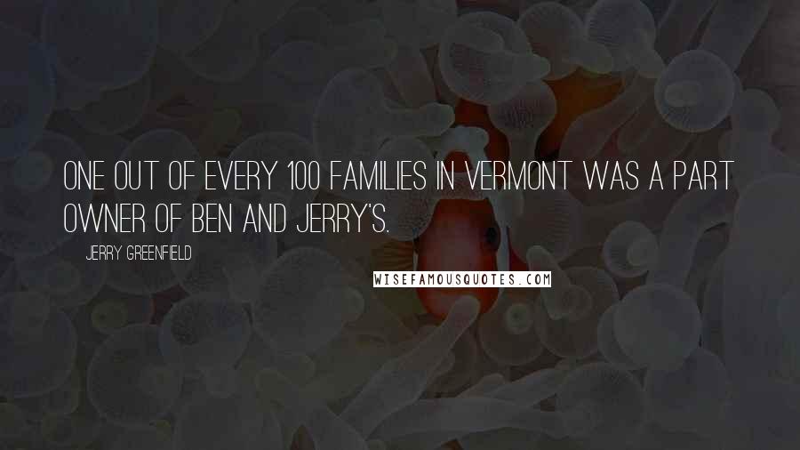 Jerry Greenfield Quotes: One out of every 100 families in Vermont was a part owner of Ben and Jerry's.