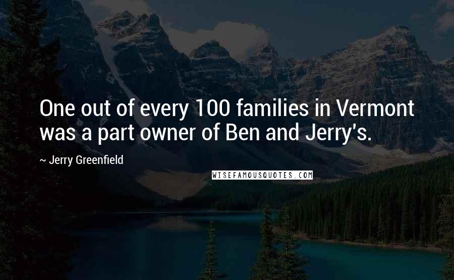 Jerry Greenfield Quotes: One out of every 100 families in Vermont was a part owner of Ben and Jerry's.