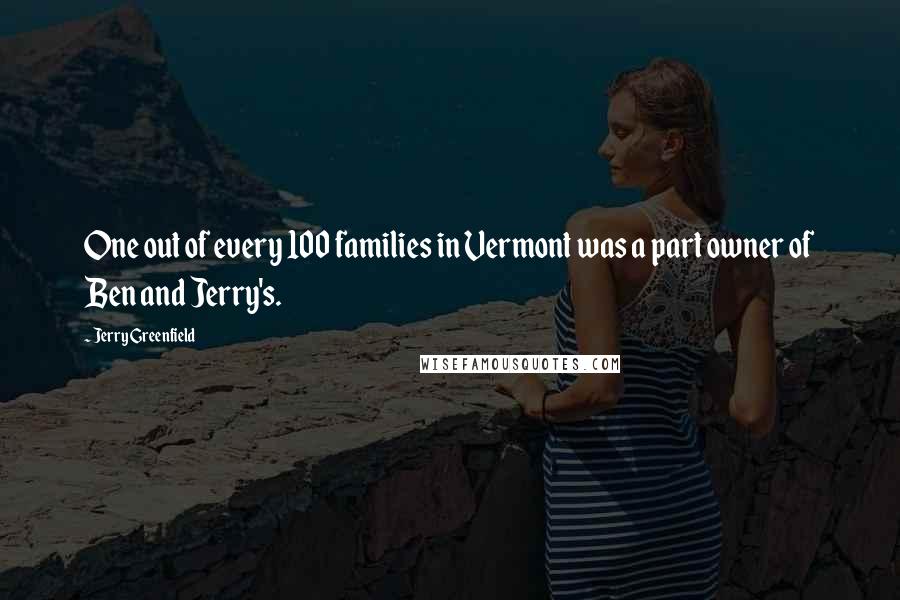 Jerry Greenfield Quotes: One out of every 100 families in Vermont was a part owner of Ben and Jerry's.
