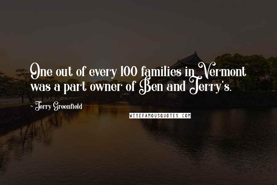 Jerry Greenfield Quotes: One out of every 100 families in Vermont was a part owner of Ben and Jerry's.