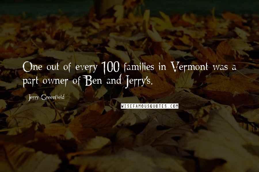 Jerry Greenfield Quotes: One out of every 100 families in Vermont was a part owner of Ben and Jerry's.